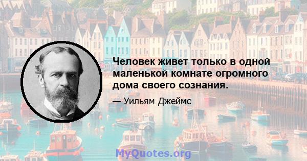 Человек живет только в одной маленькой комнате огромного дома своего сознания.