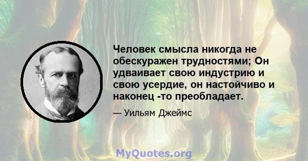 Человек смысла никогда не обескуражен трудностями; Он удваивает свою индустрию и свою усердие, он настойчиво и наконец -то преобладает.