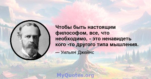 Чтобы быть настоящим философом, все, что необходимо, - это ненавидеть кого -то другого типа мышления.