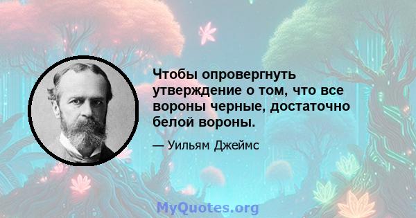 Чтобы опровергнуть утверждение о том, что все вороны черные, достаточно белой вороны.