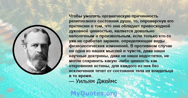 Чтобы умолять органическую причинность религиозного состояния души, то, опровергнув его претензии о том, что она обладает превосходной духовной ценностью, является довольно нелогичным и произвольным, если только кто-то