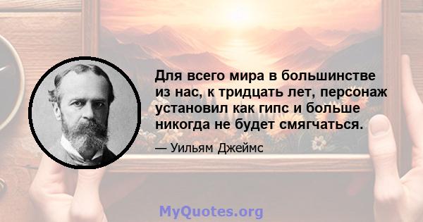 Для всего мира в большинстве из нас, к тридцать лет, персонаж установил как гипс и больше никогда не будет смягчаться.