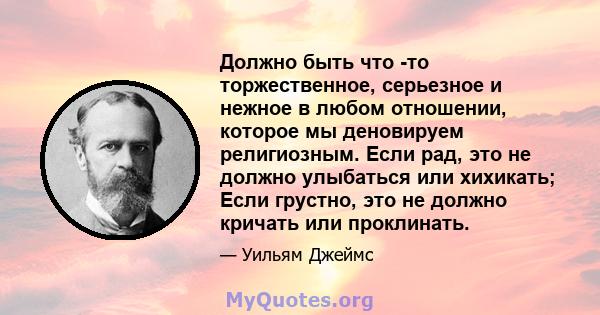 Должно быть что -то торжественное, серьезное и нежное в любом отношении, которое мы деновируем религиозным. Если рад, это не должно улыбаться или хихикать; Если грустно, это не должно кричать или проклинать.