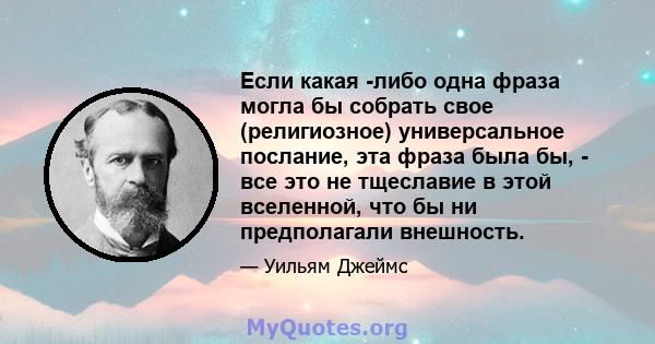 Если какая -либо одна фраза могла бы собрать свое (религиозное) универсальное послание, эта фраза была бы, - все это не тщеславие в этой вселенной, что бы ни предполагали внешность.