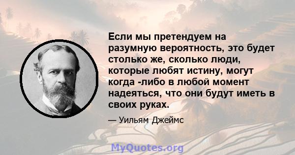 Если мы претендуем на разумную вероятность, это будет столько же, сколько люди, которые любят истину, могут когда -либо в любой момент надеяться, что они будут иметь в своих руках.