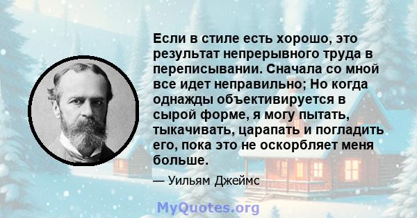 Если в стиле есть хорошо, это результат непрерывного труда в переписывании. Сначала со мной все идет неправильно; Но когда однажды объективируется в сырой форме, я могу пытать, тыкачивать, царапать и погладить его, пока 