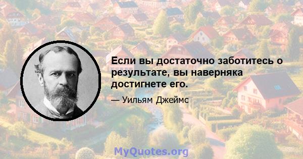 Если вы достаточно заботитесь о результате, вы наверняка достигнете его.