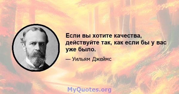 Если вы хотите качества, действуйте так, как если бы у вас уже было.