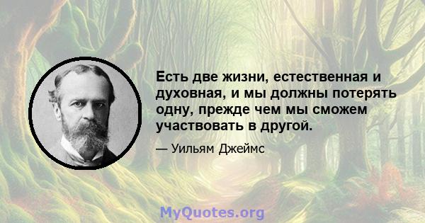 Есть две жизни, естественная и духовная, и мы должны потерять одну, прежде чем мы сможем участвовать в другой.