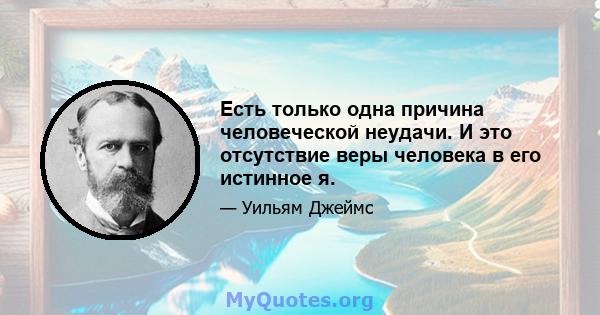 Есть только одна причина человеческой неудачи. И это отсутствие веры человека в его истинное я.