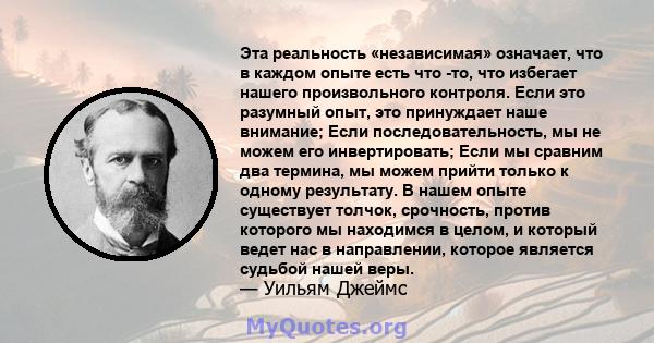 Эта реальность «независимая» означает, что в каждом опыте есть что -то, что избегает нашего произвольного контроля. Если это разумный опыт, это принуждает наше внимание; Если последовательность, мы не можем его