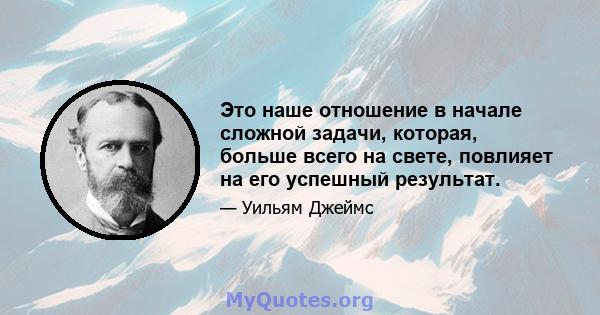 Это наше отношение в начале сложной задачи, которая, больше всего на свете, повлияет на его успешный результат.