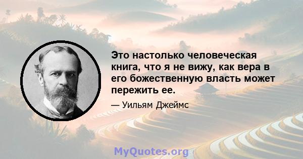 Это настолько человеческая книга, что я не вижу, как вера в его божественную власть может пережить ее.