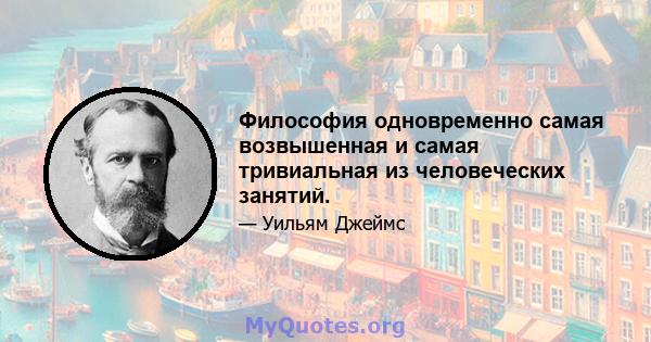 Философия одновременно самая возвышенная и самая тривиальная из человеческих занятий.