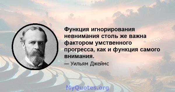 Функция игнорирования невнимания столь же важна фактором умственного прогресса, как и функция самого внимания.