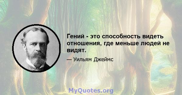 Гений - это способность видеть отношения, где меньше людей не видят.