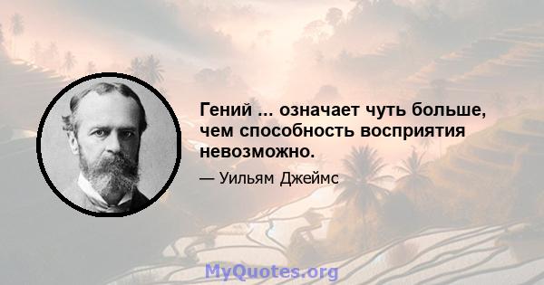 Гений ... означает чуть больше, чем способность восприятия невозможно.