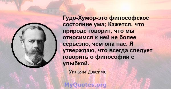 Гудо-Хумор-это философское состояние ума; Кажется, что природе говорит, что мы относимся к ней не более серьезно, чем она нас. Я утверждаю, что всегда следует говорить о философии с улыбкой.