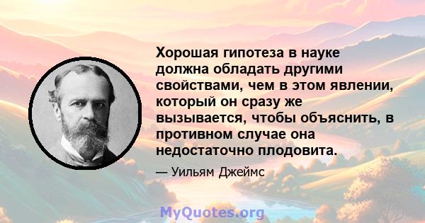 Хорошая гипотеза в науке должна обладать другими свойствами, чем в этом явлении, который он сразу же вызывается, чтобы объяснить, в противном случае она недостаточно плодовита.