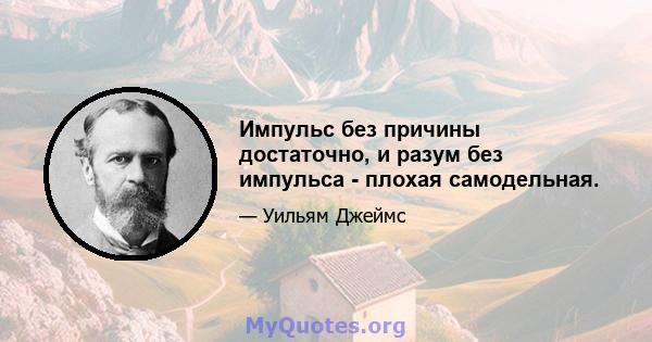 Импульс без причины достаточно, и разум без импульса - плохая самодельная.