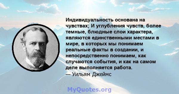 Индивидуальность основана на чувствах; И углубления чувств, более темные, блюдные слои характера, являются единственными местами в мире, в которых мы понимаем реальные факты в создании, и непосредственно понимаем, как