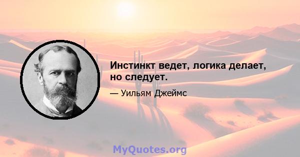 Инстинкт ведет, логика делает, но следует.