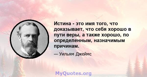 Истина - это имя того, что доказывает, что себя хорошо в пути веры, а также хорошо, по определенным, назначимым причинам.