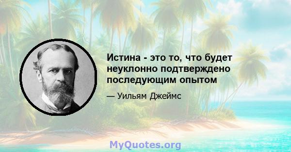 Истина - это то, что будет неуклонно подтверждено последующим опытом