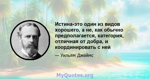 Истина-это один из видов хорошего, а не, как обычно предполагается, категория, отличная от добра, и координировать с ней