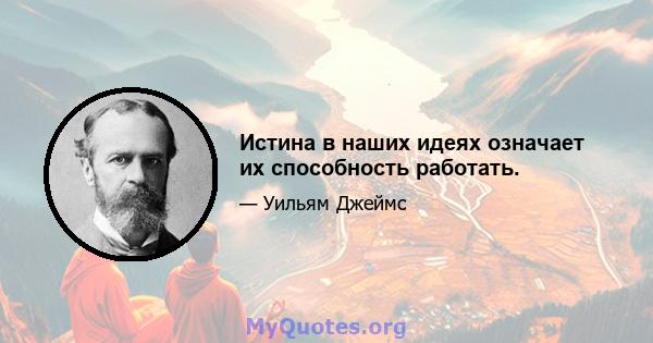 Истина в наших идеях означает их способность работать.