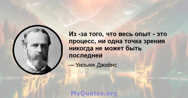 Из -за того, что весь опыт - это процесс, ни одна точка зрения никогда не может быть последней