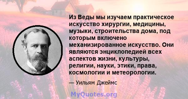 Из Веды мы изучаем практическое искусство хирургии, медицины, музыки, строительства дома, под которым включено механизированное искусство. Они являются энциклопедией всех аспектов жизни, культуры, религии, науки, этики, 