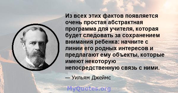 Из всех этих фактов появляется очень простая абстрактная программа для учителя, которая будет следовать за сохранением внимания ребенка: начните с линии его родных интересов и предлагают ему объекты, которые имеют