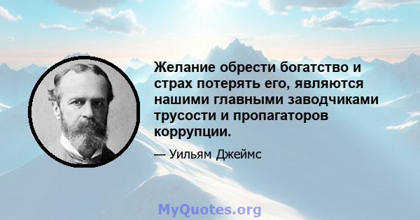 Желание обрести богатство и страх потерять его, являются нашими главными заводчиками трусости и пропагаторов коррупции.