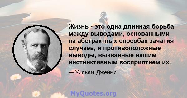 Жизнь - это одна длинная борьба между выводами, основанными на абстрактных способах зачатия случаев, и противоположные выводы, вызванные нашим инстинктивным восприятием их.