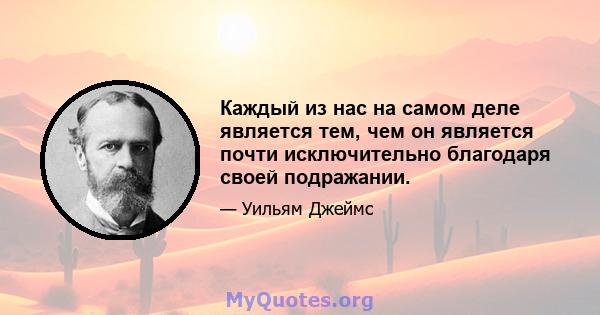 Каждый из нас на самом деле является тем, чем он является почти исключительно благодаря своей подражании.