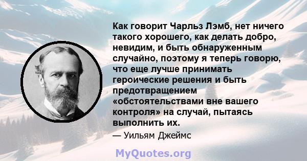 Как говорит Чарльз Лэмб, нет ничего такого хорошего, как делать добро, невидим, и быть обнаруженным случайно, поэтому я теперь говорю, что еще лучше принимать героические решения и быть предотвращением «обстоятельствами 