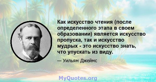 Как искусство чтения (после определенного этапа в своем образовании) является искусство пропуска, так и искусство мудрых - это искусство знать, что упускать из виду.