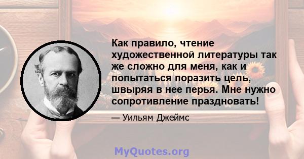 Как правило, чтение художественной литературы так же сложно для меня, как и попытаться поразить цель, швыряя в нее перья. Мне нужно сопротивление праздновать!