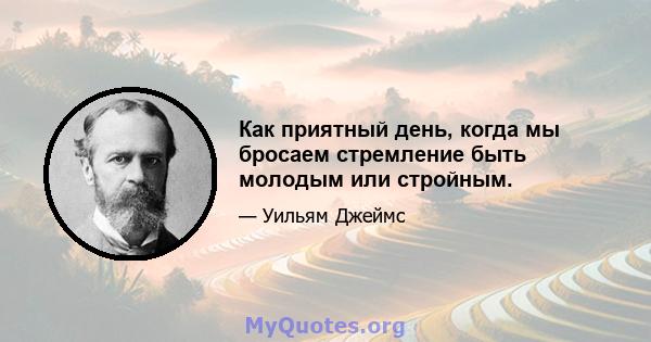 Как приятный день, когда мы бросаем стремление быть молодым или стройным.