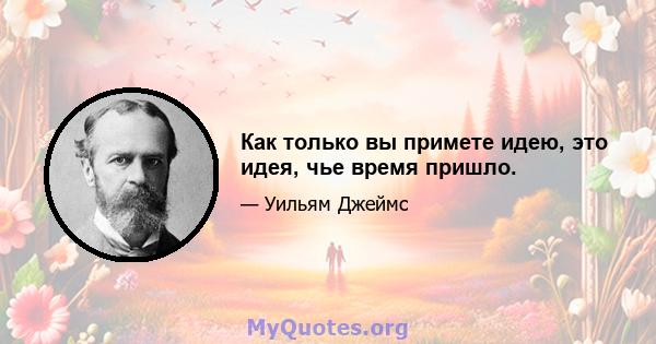 Как только вы примете идею, это идея, чье время пришло.