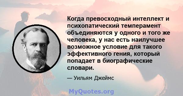 Когда превосходный интеллект и психопатический темперамент объединяются у одного и того же человека, у нас есть наилучшее возможное условие для такого эффективного гения, который попадает в биографические словари.