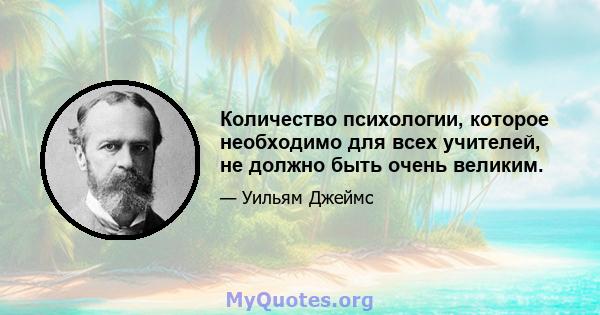 Количество психологии, которое необходимо для всех учителей, не должно быть очень великим.