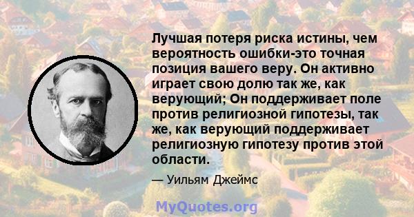 Лучшая потеря риска истины, чем вероятность ошибки-это точная позиция вашего веру. Он активно играет свою долю так же, как верующий; Он поддерживает поле против религиозной гипотезы, так же, как верующий поддерживает