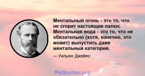 Ментальный огонь - это то, что не сгорит настоящие палки; Ментальная вода - это то, что не обязательно (хотя, конечно, это может) выпустить даже ментальный категорий.