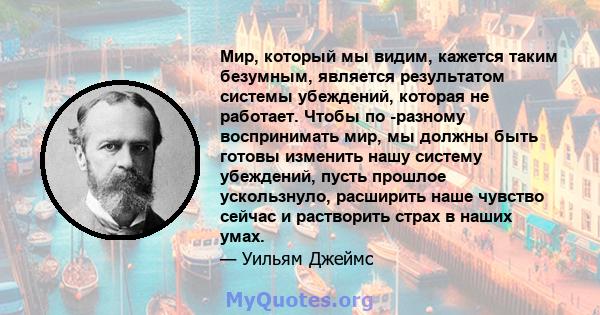 Мир, который мы видим, кажется таким безумным, является результатом системы убеждений, которая не работает. Чтобы по -разному воспринимать мир, мы должны быть готовы изменить нашу систему убеждений, пусть прошлое