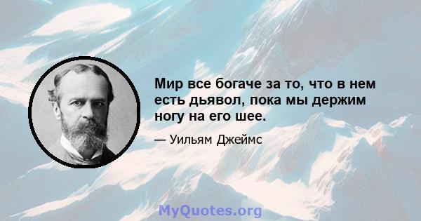 Мир все богаче за то, что в нем есть дьявол, пока мы держим ногу на его шее.