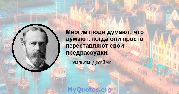 Многие люди думают, что думают, когда они просто переставляют свои предрассудки.