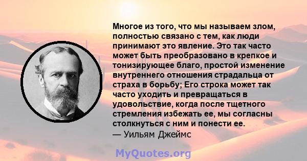 Многое из того, что мы называем злом, полностью связано с тем, как люди принимают это явление. Это так часто может быть преобразовано в крепкое и тонизирующее благо, простой изменение внутреннего отношения страдальца от 