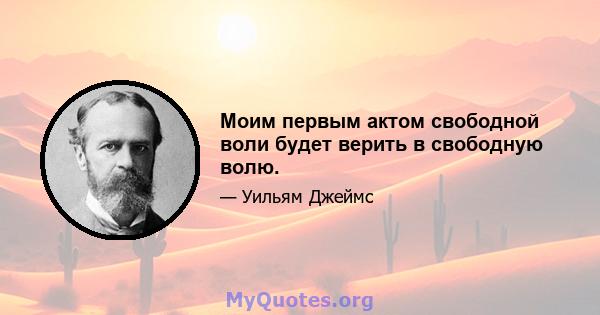 Моим первым актом свободной воли будет верить в свободную волю.